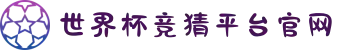 世界杯竞猜平台官网（竞猜平台汇总）- 2026世界杯